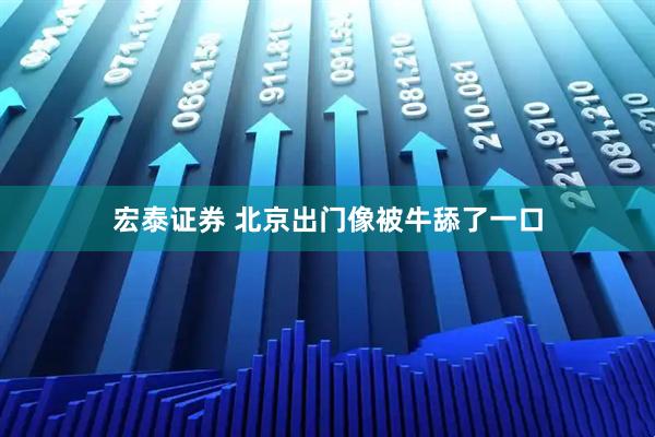 宏泰证券 北京出门像被牛舔了一口