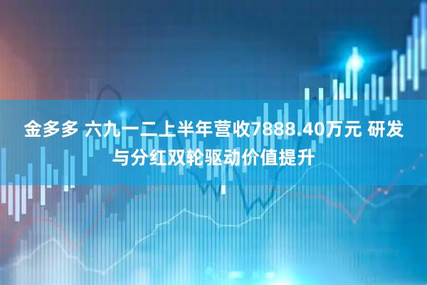 金多多 六九一二上半年营收7888.40万元 研发与分红双轮驱动价值提升