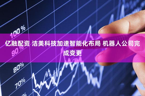 亿融配资 洁美科技加速智能化布局 机器人公司完成变更