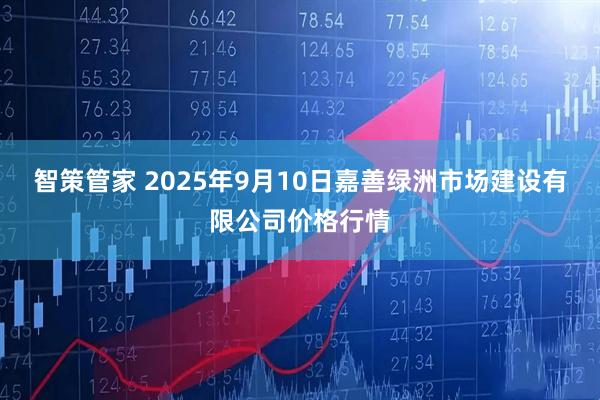 智策管家 2025年9月10日嘉善绿洲市场建设有限公司价格行情