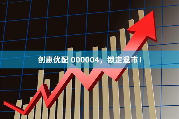 创惠优配 000004，锁定退市！